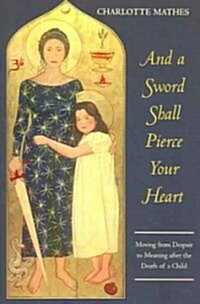 And a Sword Shall Pierce Your Heart: Moving from Despair to Meaning After the Death of a Child (Paperback)
