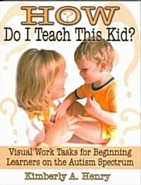 How Do I Teach This Kid?: Visual Work Tasks for Beginning Learners on the Autism Spectrum (Paperback)