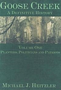 Goose Creek, a Definitive History: Planters, Politicians and Patriots (Paperback)