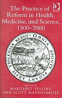 The Practice of Reform in Health, Medicine, and Science, 1500–2000 : Essays for Charles Webster (Hardcover)