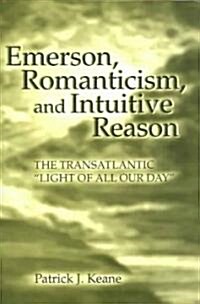 Emerson, Romanticism, and Intuitive Reason: The Transatlantic Light of All Our Day Volume 1 (Hardcover)