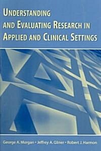 Understanding and Evaluating Research in Applied and Clinical Settings (Paperback)