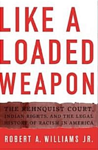 Like a Loaded Weapon: The Rehnquist Court, Indian Rights, and the Legal History of Racism in America (Paperback)