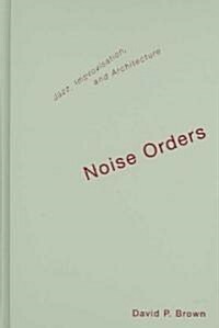 Noise Orders: Jazz, Improvision, and Architecture (Hardcover)