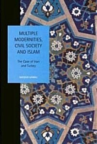Multiple Modernities, Civil Society and Islam : The Case of Iran and Turkey (Hardcover)