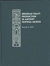 Obsidian Craft Production in Ancient Central Mexico: Archaeological Research at Xochicalco (Hardcover)