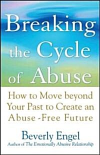 Breaking the Cycle of Abuse: How to Move Beyond Your Past to Create an Abuse-Free Future (Paperback)