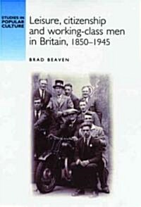 Leisure, Citizenship and Working-class Men in Britain,1850-1940 (Hardcover)