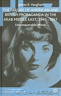 The Failure of American and British Propaganda in the Arab Middle East, 1945-1957: Unconquerable Minds (Hardcover, 2005)