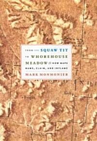From Squaw Tit to Whorehouse Meadow: How Maps Name, Claim, and Inflame (Hardcover)