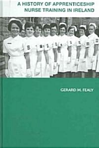 A History of Apprenticeship Nurse Training in Ireland (Hardcover, 1st)