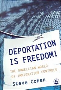 Deportation is Freedom! : The Orwellian World of Immigration Controls (Paperback)