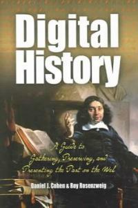 Digital history : a guide to gathering, preserving, and presenting the past on the Web