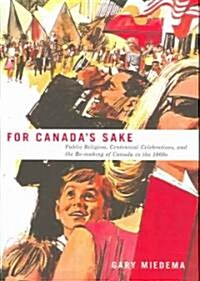 For Canadas Sake: Public Religion, Centennial Celebrations, and the Re-Making of Canada in the 1960s                                                  (Hardcover)