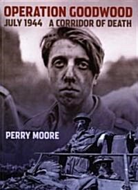 Operation Goodwood July 1944: A Corridor of Death (Hardcover)