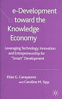 E-Development Toward the Knowledge Economy: Leveraging Technology, Innovation and Entrepreneurship for Smart Development (Hardcover, 2006)