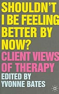 Shouldnt I Be Feeling Better By Now? : Client Views Of Therapy (Paperback)