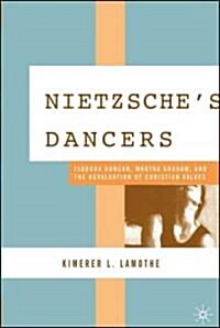 Nietzsches Dancers: Isadora Duncan, Martha Graham, and the Revaluation of Christian Values (Hardcover, 2006)