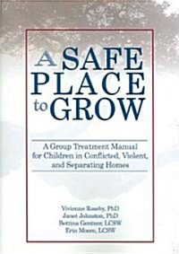 A Safe Place to Grow: A Group Treatment Manual for Children in Conflicted, Violent, and Separating Homes                                               (Paperback)