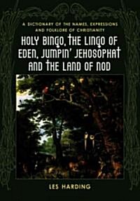 Holy Bingo, the Lingo of Eden, Jumpin Jehosophat and the Land of Nod: A Dictionary of the Names, Expressions and Folklore of Christianity             (Paperback)