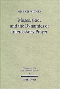 Moses, God, and the Dynamics of Intercessory Prayer: A Study of Exodus 32-34 and Numbers 13-14 (Paperback)
