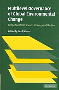 Multilevel Governance of Global Environmental Change : Perspectives from Science, Sociology and the Law (Hardcover)