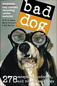 Bad Dog: 278 Outspoken, Indecent, and Overdressed Dogs (Paperback)