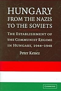 Hungary from the Nazis to the Soviets : The Establishment of the Communist Regime in Hungary, 1944–1948 (Hardcover)