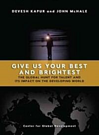 Give Us Your Best and Brightest: The Global Hunt for Talent and Its Impact on the Developing World (Paperback)