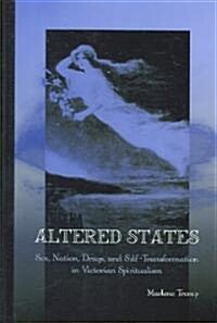 Altered States: Sex, Nation, Drugs, and Self-Transformation in Victorian Spiritualism (Hardcover)