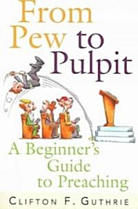 From Pew to Pulpit: A Beginners Guide to Preaching (Paperback)