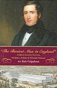 The Busiest Man in England: The Life of Joseph Paxton, Gardener, Architect, and Victorian Visionary (Hardcover)