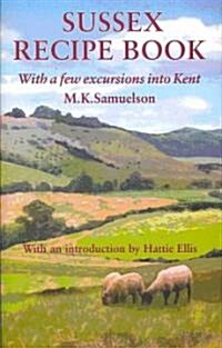 Sussex Recipe Book : With a Few Excursions into Kent (Hardcover)