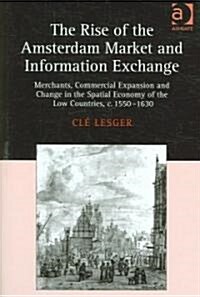 The Rise of the Amsterdam Market and Information Exchange : Merchants, Commercial Expansion and Change in the Spatial Economy of the Low Countries, c. (Hardcover, New ed)