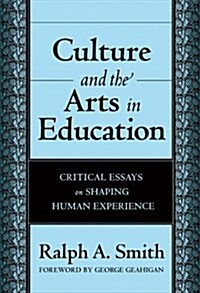 Culture and the Arts in Education: Critical Essays on Shaping Human Experience (Paperback)