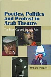 Poetics, Politics and Protest in Arab Theatre : The Bitter Cup and the Holy Rain (Hardcover)