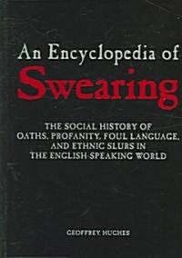 An Encyclopedia of Swearing : The Social History of Oaths, Profanity, Foul Language, and Ethnic Slurs in the English-speaking World (Hardcover)