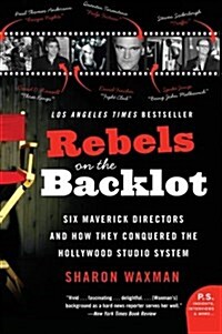 Rebels on the Backlot: Six Maverick Directors and How They Conquered the Hollywood Studio System (Paperback)