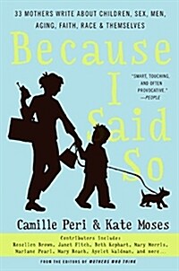 Because I Said So: 33 Mothers Write about Children, Sex, Men, Aging, Faith, Race, and Themselves (Paperback)
