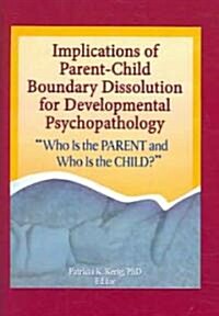 Implications of Parent-Child Boundary Dissolution for Developmental Psychopathology: who Is the Parent and Who Is the Child? (Hardcover)