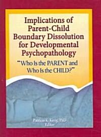 Implications of Parent-Child Boundary Dissolution for Developmental Psychopathology: Who Is the Parent and Who Is the Child? (Paperback)