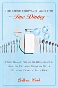 The Mere Mortals Guide to Fine Dining: From Salad Forks to Sommeliers, How to Eat and Drink in Style Without Fear of Faux Pas (Paperback)