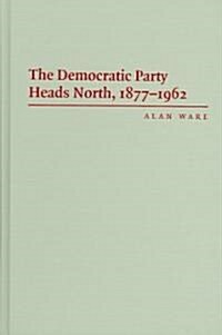 The Democratic Party Heads North, 1877–1962 (Hardcover)