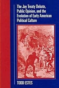 The Jay Treaty Debate, Public Opinion, And the Evolution of Early American Political Culture (Hardcover)