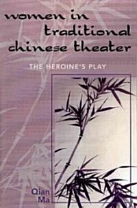 Women in Traditional Chinese Theater: The Heroines Play (Paperback)