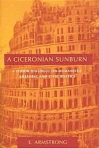 A Ciceronian Sunburn: A Tudor Dialogue on Humanistic Rhetoric and Civic Poetics (Hardcover)