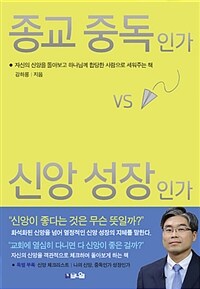 종교 중독인가 신앙 성장인가 :자신의 신앙을 돌아보고 하나님께 합당한 사람으로 세워주는 책 