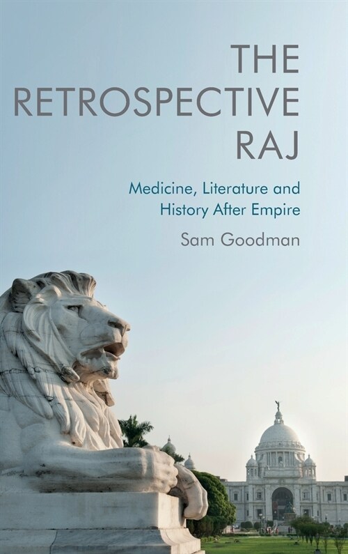 The Retrospective Raj : Medicine, Literature and History After Empire (Hardcover)