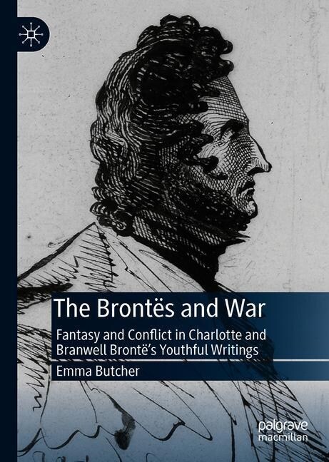 The Bront? and War: Fantasy and Conflict in Charlotte and Branwell Bront?s Youthful Writings (Hardcover, 2019)