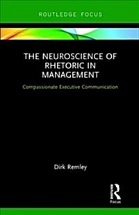 The Neuroscience of Rhetoric in Management : Compassionate Executive Communication (Hardcover)